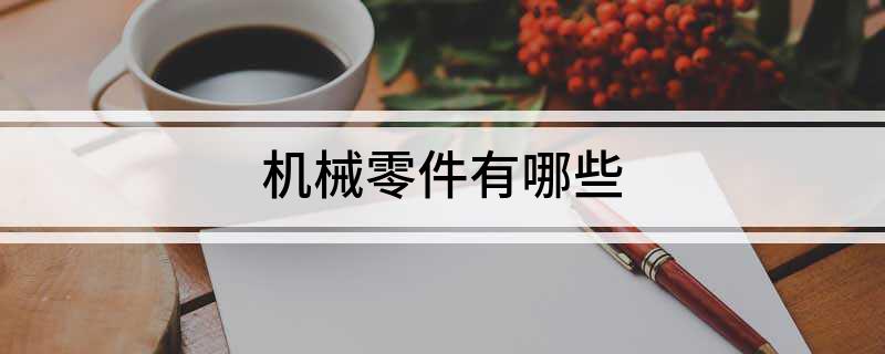 机械零件有哪些Kaiyun网址 开云